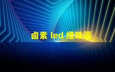 鹵素 led 燈珠區別